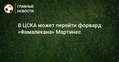 В ЦСКА может перейти форвард «Фамаликана» Мартинес
