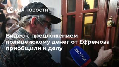 Видео с предложением полицейскому денег от Ефремова приобщили к делу
