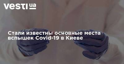 Стали известны основные места вспышек Covid-19 в Киеве