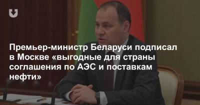 Премьер-министр Беларуси подписал в Москве «выгодные для страны соглашения по АЭС и поставкам нефти»