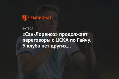 «Сан-Лоренсо» продолжает переговоры с ЦСКА по Гайчу. У клуба нет других предложений