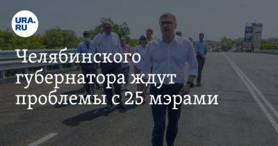 Челябинского губернатора ждут проблемы с 25 мэрами