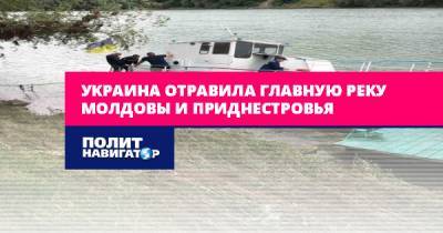 Украина отравила главную реку Молдовы и Приднестровья