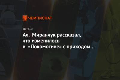 Ал. Миранчук рассказал, что изменилось в «Локомотиве» с приходом Николича