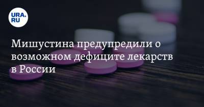 Мишустина предупредили о возможном дефиците лекарств в России