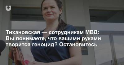 Тихановская — сотрудникам МВД: Вы понимаете, что вашими руками творится геноцид? Остановитесь