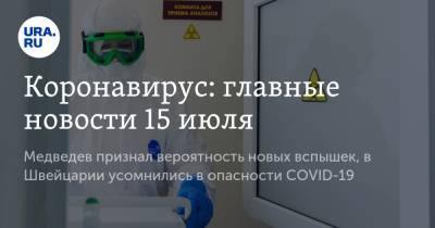 Коронавирус: главные новости 15 июля. Медведев признал вероятность новых вспышек, в Швейцарии усомнились в опасности COVID-19