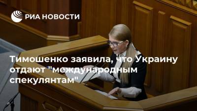 Тимошенко заявила, что Украину отдают "международным спекулянтам"