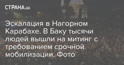 Эскалация в Нагорном Карабахе. В Баку тысячи людей вышли на митинг с требованием срочной мобилизации. Фото