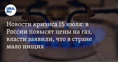 Новости кризиса 15 июля: в России повысят цены на газ, власти заявили, что в стране мало нищих