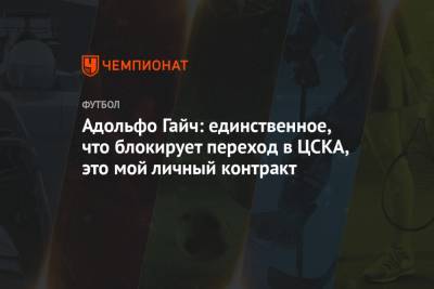 Адольфо Гайч: единственное, что блокирует переход в ЦСКА, это мой личный контракт