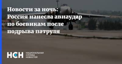 Новости за ночь: Россия нанесла авиаудар по боевикам после подрыва патруля