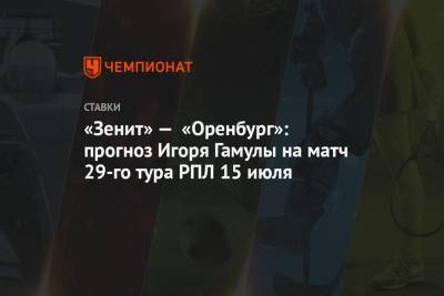 «Зенит» — «Оренбург»: прогноз Игоря Гамулы на матч 29-го тура РПЛ 15 июля