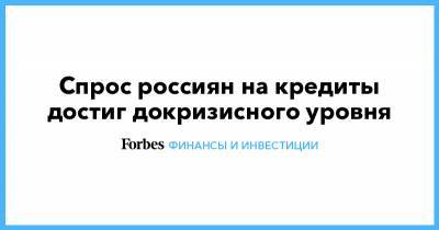 Артур Александрович Окб - Спрос россиян на кредиты достиг докризисного уровня - forbes.ru