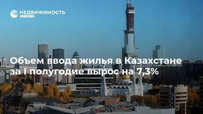 Объем ввода жилья в Казахстане за I полугодие вырос на 7,3%