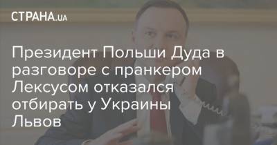 Президент Польши Дуда в разговоре с пранкером Лексусом отказался отбирать у Украины Львов