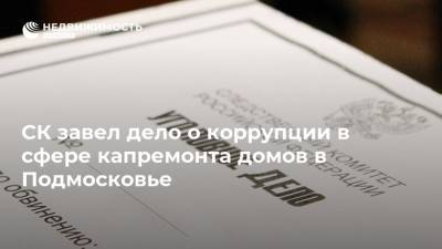 СК завел дело о коррупции в сфере капремонта домов в Подмосковье