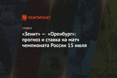 «Зенит» — «Оренбург»: прогноз и ставка на матч чемпионата России 15 июля