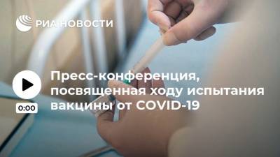 Пресс-конференция, посвященная ходу испытания вакцины от COVID-19