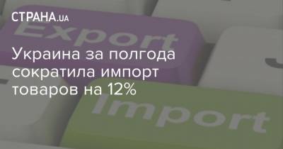 Украина за полгода сократила импорт товаров на 12%