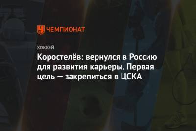 Коростелёв: вернулся в Россию для развития карьеры. Первая цель — закрепиться в ЦСКА