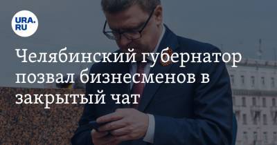 Челябинский губернатор позвал бизнесменов в закрытый чат