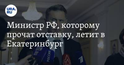 Министр РФ, которому прочат отставку, летит в Екатеринбург
