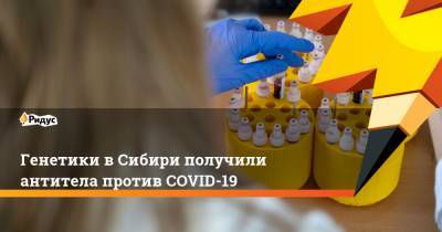 Генетики в Сибири получили антитела против COVID-19