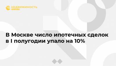 В Москве число ипотечных сделок в I полугодии упало на 10%