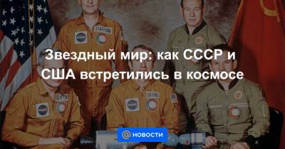 Звездный мир: как СССР и США встретились в космосе