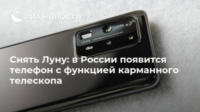 Снять Луну: в России появится телефон с функцией карманного телескопа