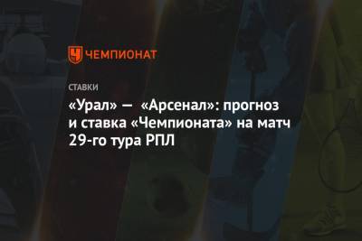 «Урал» — «Арсенал»: прогноз и ставка «Чемпионата» на матч 29-го тура РПЛ