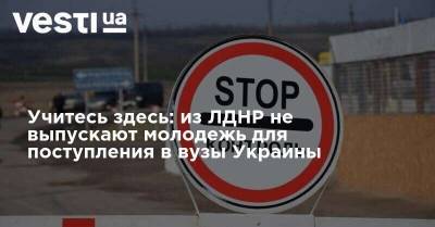 Учитесь здесь: из ЛДНР не выпускают молодежь для поступления в вузы Украины