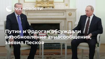 Путин и Эрдоган обсуждали возобновление авиасообщения, заявил Песков