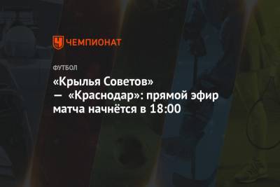 «Крылья Советов» — «Краснодар»: прямой эфир матча начнётся в 18:00