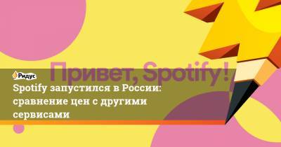 Spotify запустился в России: сравнение цен с другими сервисами