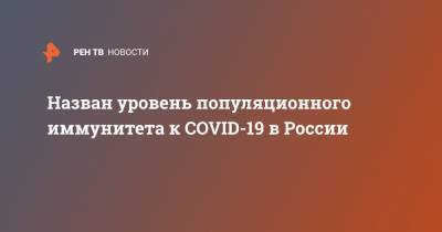 Назван уровень популяционного иммунитета к COVID-19 в России