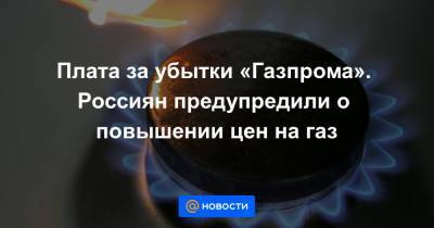 Плата за убытки «Газпрома». Россиян предупредили о повышении цен на газ