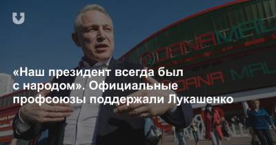 «Наш президент всегда был с народом». Официальные профсоюзы поддержали Лукашенко