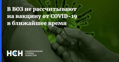 В ВОЗ не рассчитывают на вакцину от COVID-19 в ближайшее время
