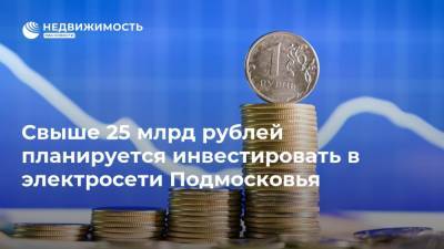 Свыше 25 млрд рублей планируется инвестировать в электросети Подмосковья