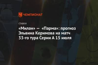 «Милан» — «Парма»: прогноз Эльвина Керимова на матч 33-го тура Серии А 15 июля