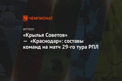 «Крылья Советов» — «Краснодар»: составы команд на матч 29-го тура РПЛ