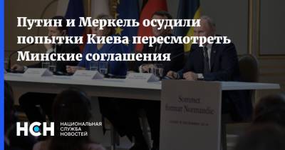 Путин и Меркель осудили попытки Киева пересмотреть Минские соглашения