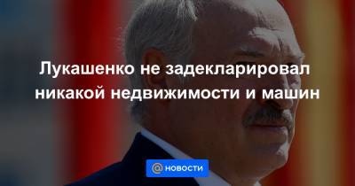 Лукашенко не задекларировал никакой недвижимости и машин
