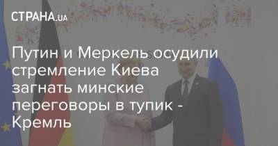 Путин и Меркель осудили стремление Киева загнать минские переговоры в тупик - Кремль
