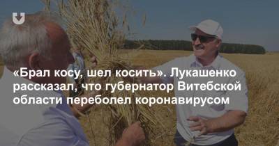 «Брал косу, шел косить». Лукашенко рассказал, что губернатор Витебской области переболел коронавирусом