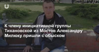 К члену инициативной группы Тихановской из Мостов Александру Милюку пришли с обыском