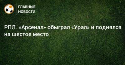 РПЛ. «Арсенал» обыграл «Урал» и поднялся на шестое место