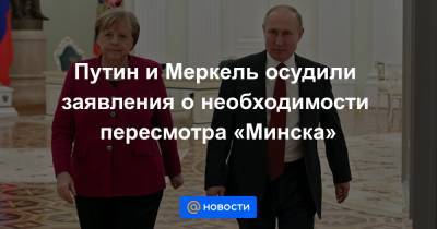 Путин и Меркель осудили заявления о необходимости пересмотра «Минска»
